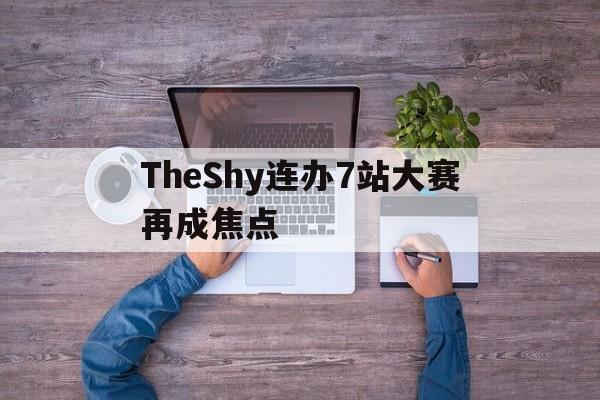 关于TheShy连办7站大赛再成焦点的信息|JDB捕鱼游戏官网